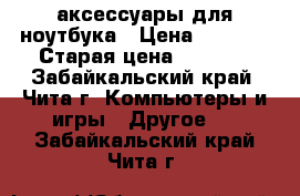 аксессуары для ноутбука › Цена ­ 1 000 › Старая цена ­ 3 000 - Забайкальский край, Чита г. Компьютеры и игры » Другое   . Забайкальский край,Чита г.